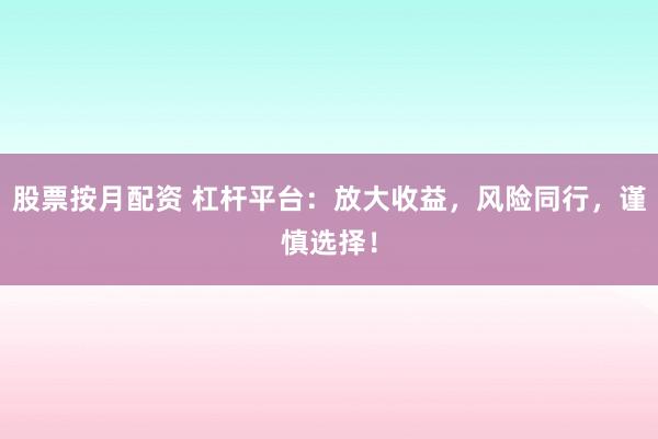 股票按月配资 杠杆平台:放大收益,风险同行,谨慎选择!