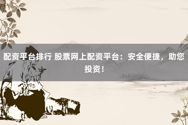 配资平台排行 股票网上配资平台：安全便捷，助您投资！