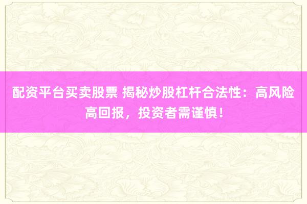 配资平台买卖股票 揭秘炒股杠杆合法性：高风险高回报，投资者需谨慎！
