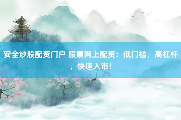 安全炒股配资门户 股票网上配资：低门槛，高杠杆，快速入市！