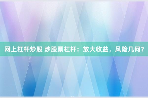 网上杠杆炒股 炒股票杠杆：放大收益，风险几何？