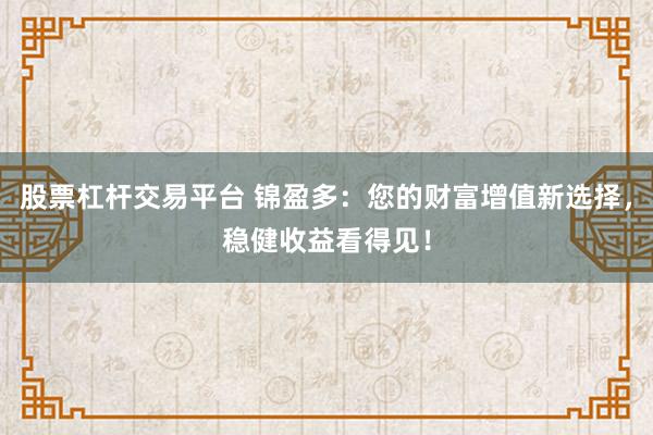 股票杠杆交易平台 锦盈多：您的财富增值新选择，稳健收益看得见！