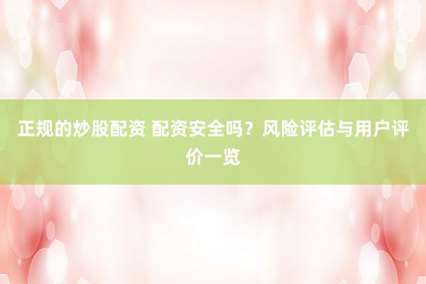 正规的炒股配资 配资安全吗？风险评估与用户评价一览