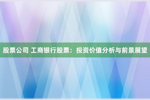 股票公司 工商银行股票：投资价值分析与前景展望