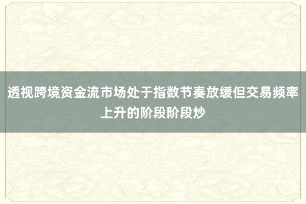 透视跨境资金流市场处于指数节奏放缓但交易频率上升的阶段阶段炒