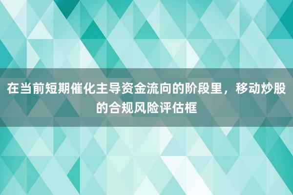 在当前短期催化主导资金流向的阶段里，移动炒股的合规风险评估框