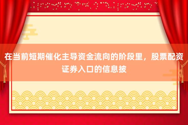 在当前短期催化主导资金流向的阶段里，股票配资证券入口的信息披