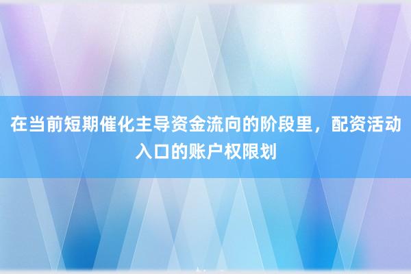 在当前短期催化主导资金流向的阶段里，配资活动入口的账户权限划