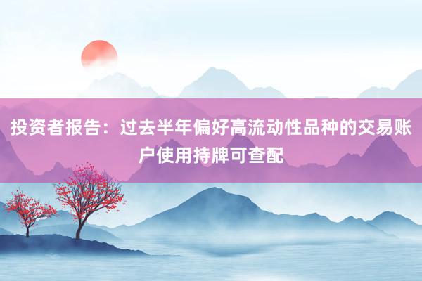 投资者报告:过去半年偏好高流动性品种的交易账户使用持牌可查配
