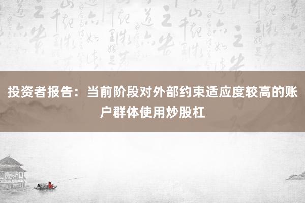 投资者报告：当前阶段对外部约束适应度较高的账户群体使用炒股杠