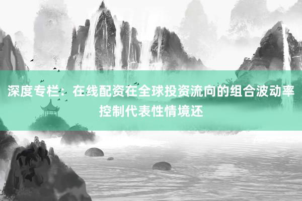 深度专栏：在线配资在全球投资流向的组合波动率控制代表性情境还