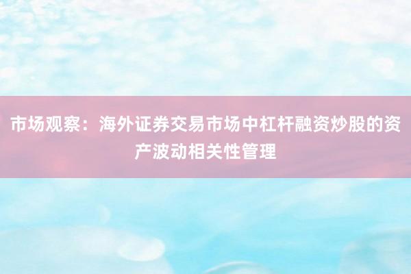 市场观察：海外证券交易市场中杠杆融资炒股的资产波动相关性管理