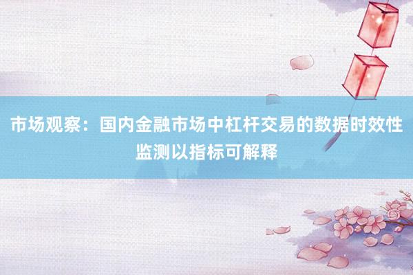 市场观察：国内金融市场中杠杆交易的数据时效性监测以指标可解释