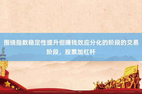 围绕指数稳定性提升但赚钱效应分化的阶段的交易阶段，股票加杠杆