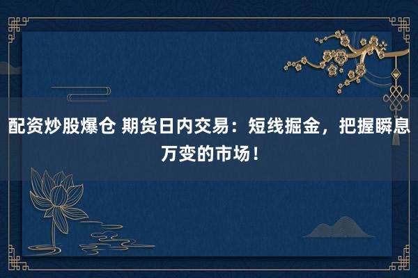 配资炒股爆仓 期货日内交易：短线掘金，把握瞬息万变的市场！