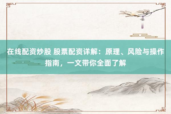 在线配资炒股 股票配资详解:原理、风险与操作指南,一文带你全面了解