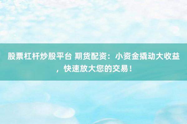 股票杠杆炒股平台 期货配资：小资金撬动大收益，快速放大您的交易！