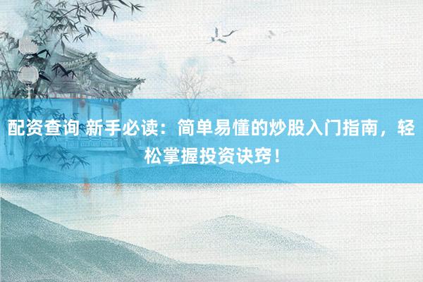 配资查询 新手必读：简单易懂的炒股入门指南，轻松掌握投资诀窍！