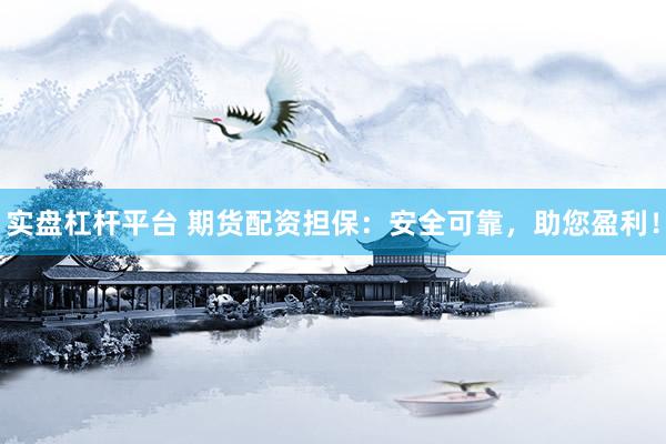 实盘杠杆平台 期货配资担保：安全可靠，助您盈利！