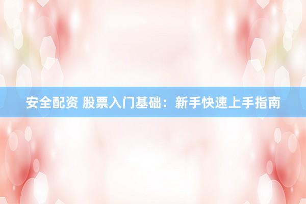 安全配资 股票入门基础：新手快速上手指南