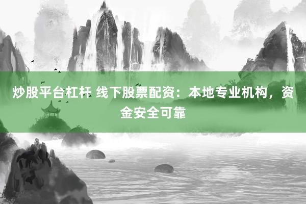 炒股平台杠杆 线下股票配资：本地专业机构，资金安全可靠