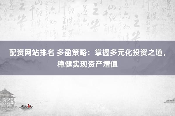配资网站排名 多盈策略：掌握多元化投资之道，稳健实现资产增值