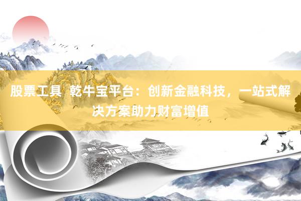 股票工具  乾牛宝平台：创新金融科技，一站式解决方案助力财富增值
