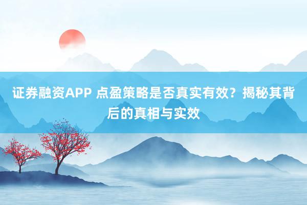 证券融资APP 点盈策略是否真实有效？揭秘其背后的真相与实效
