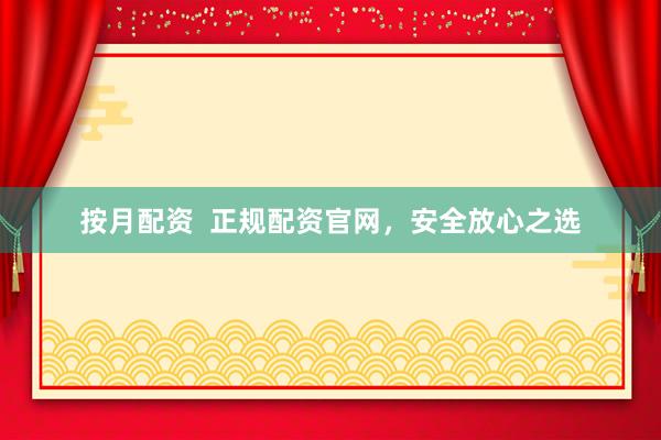 按月配资  正规配资官网，安全放心之选