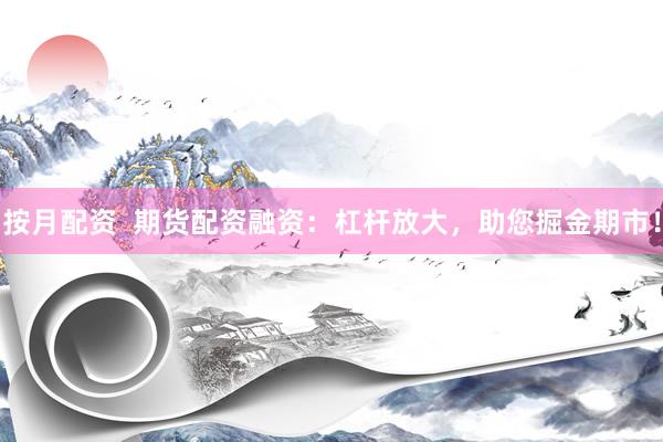 按月配资  期货配资融资：杠杆放大，助您掘金期市！