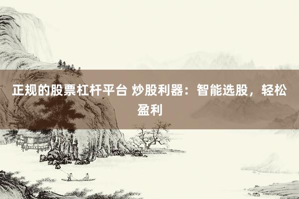 正规的股票杠杆平台 炒股利器：智能选股，轻松盈利