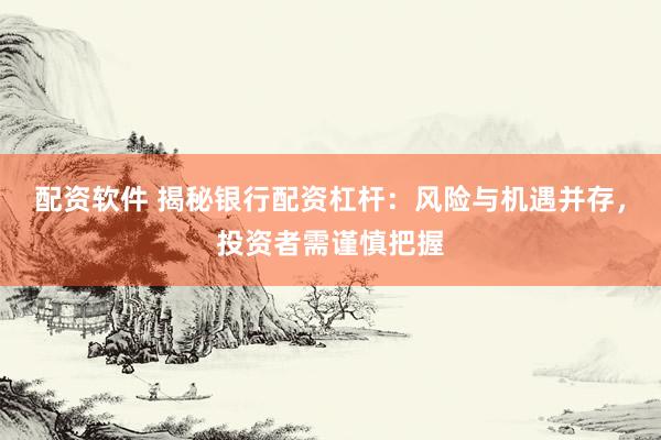 配资软件 揭秘银行配资杠杆：风险与机遇并存，投资者需谨慎把握