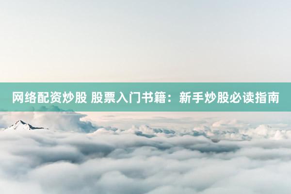 网络配资炒股 股票入门书籍：新手炒股必读指南