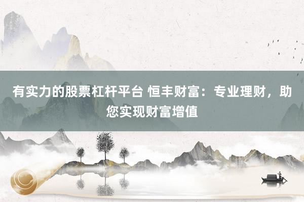 有实力的股票杠杆平台 恒丰财富：专业理财，助您实现财富增值