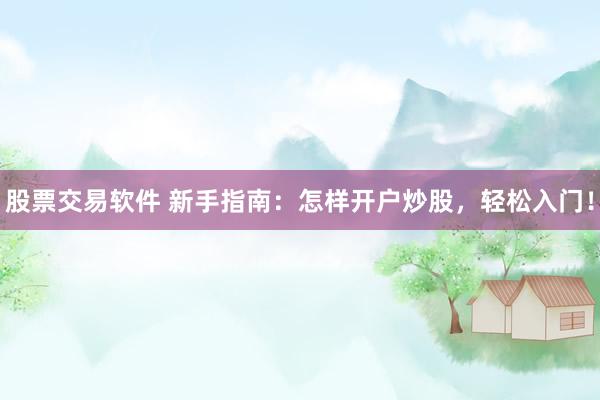 股票交易软件 新手指南：怎样开户炒股，轻松入门！